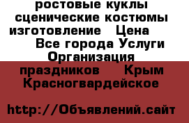 ростовые куклы.сценические костюмы.изготовление › Цена ­ 15 000 - Все города Услуги » Организация праздников   . Крым,Красногвардейское